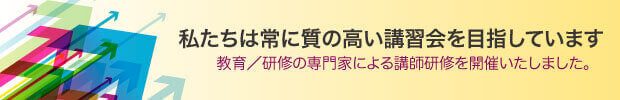 私たちは常に質の高い講習会を目指しています。教育／研修の専門家による講師研修を開催いたしました